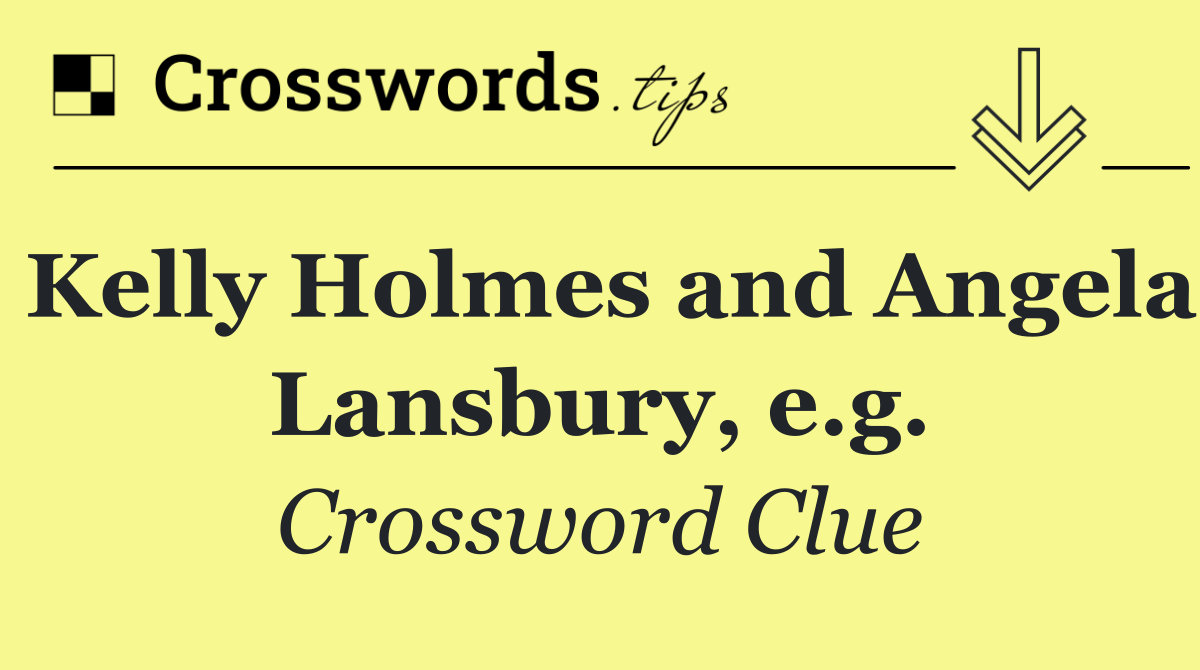 Kelly Holmes and Angela Lansbury, e.g.