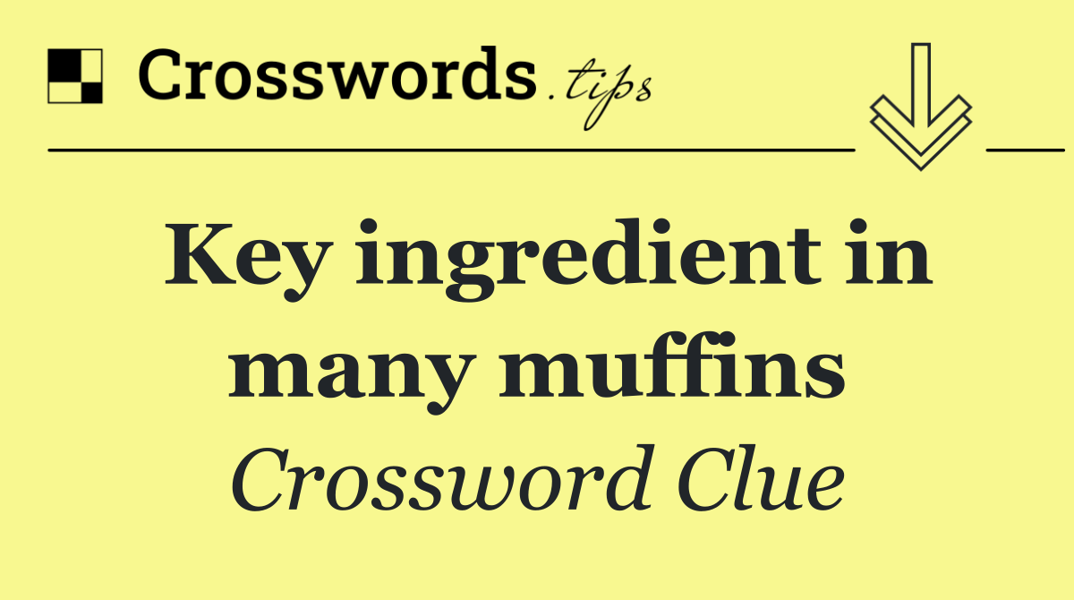 Key ingredient in many muffins