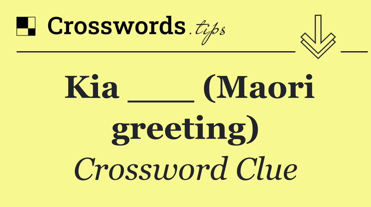 Kia ___ (Maori greeting)