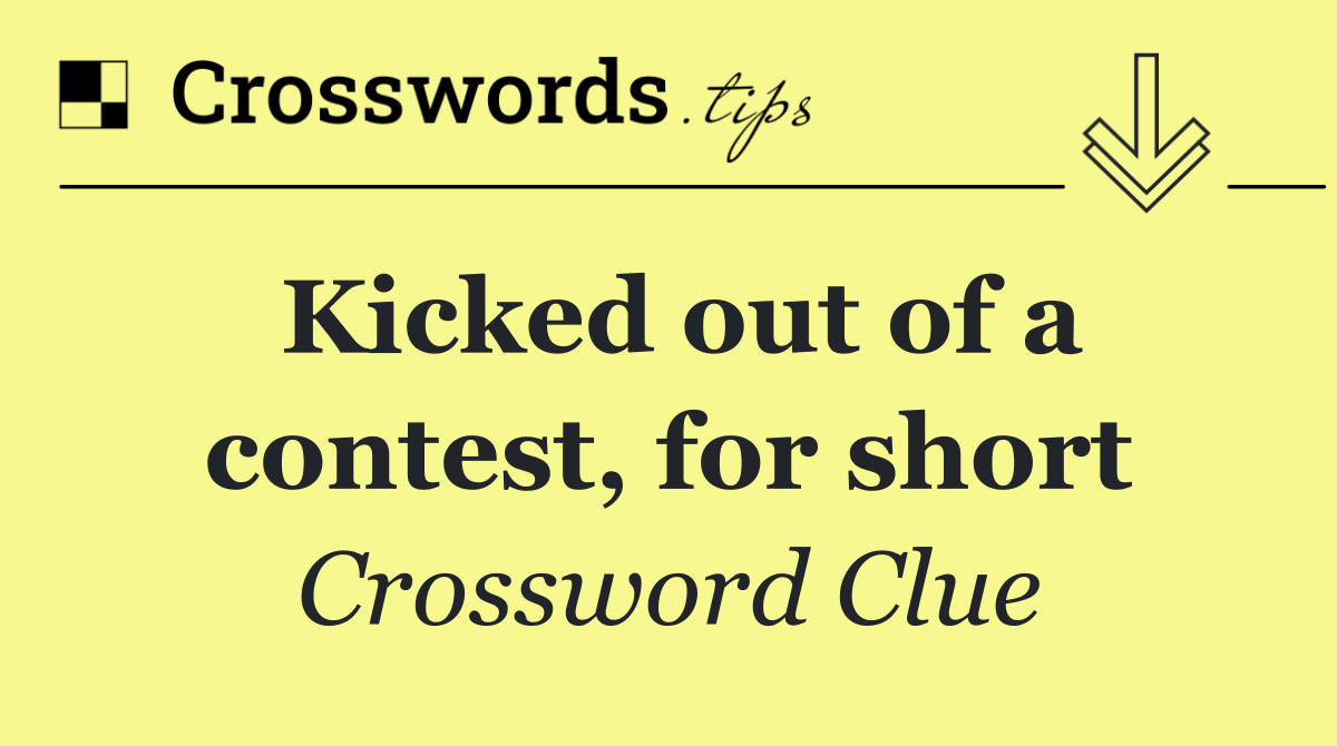 Kicked out of a contest, for short