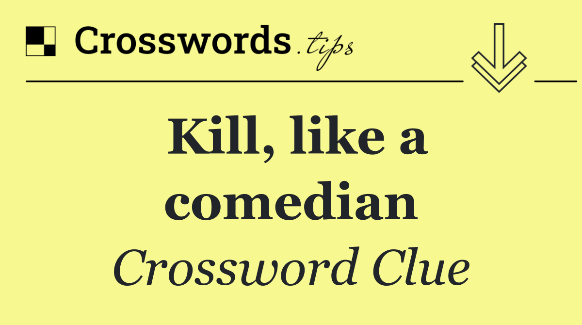 Kill, like a comedian