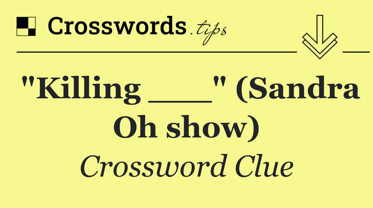 "Killing ___" (Sandra Oh show)