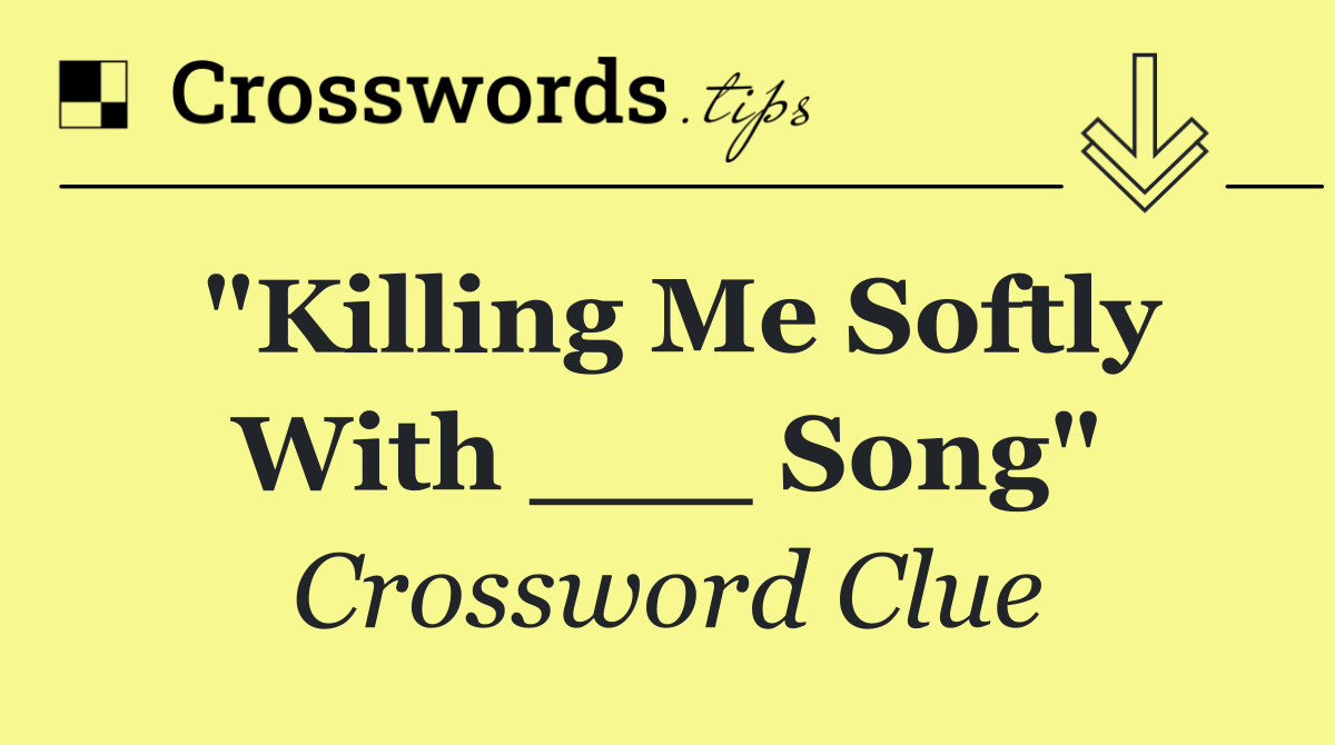 "Killing Me Softly With ___ Song"