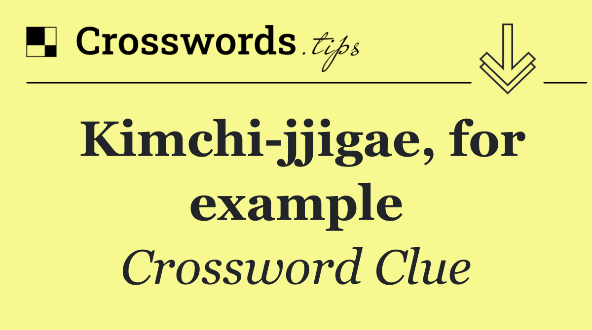 Kimchi jjigae, for example