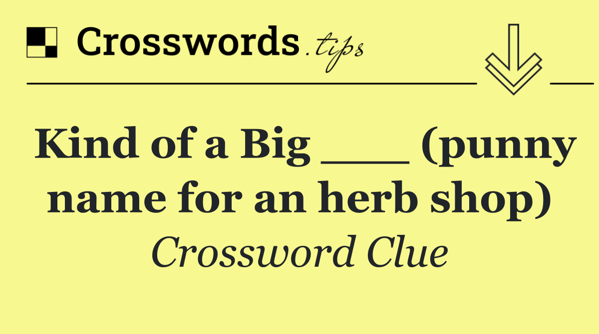 Kind of a Big ___ (punny name for an herb shop)