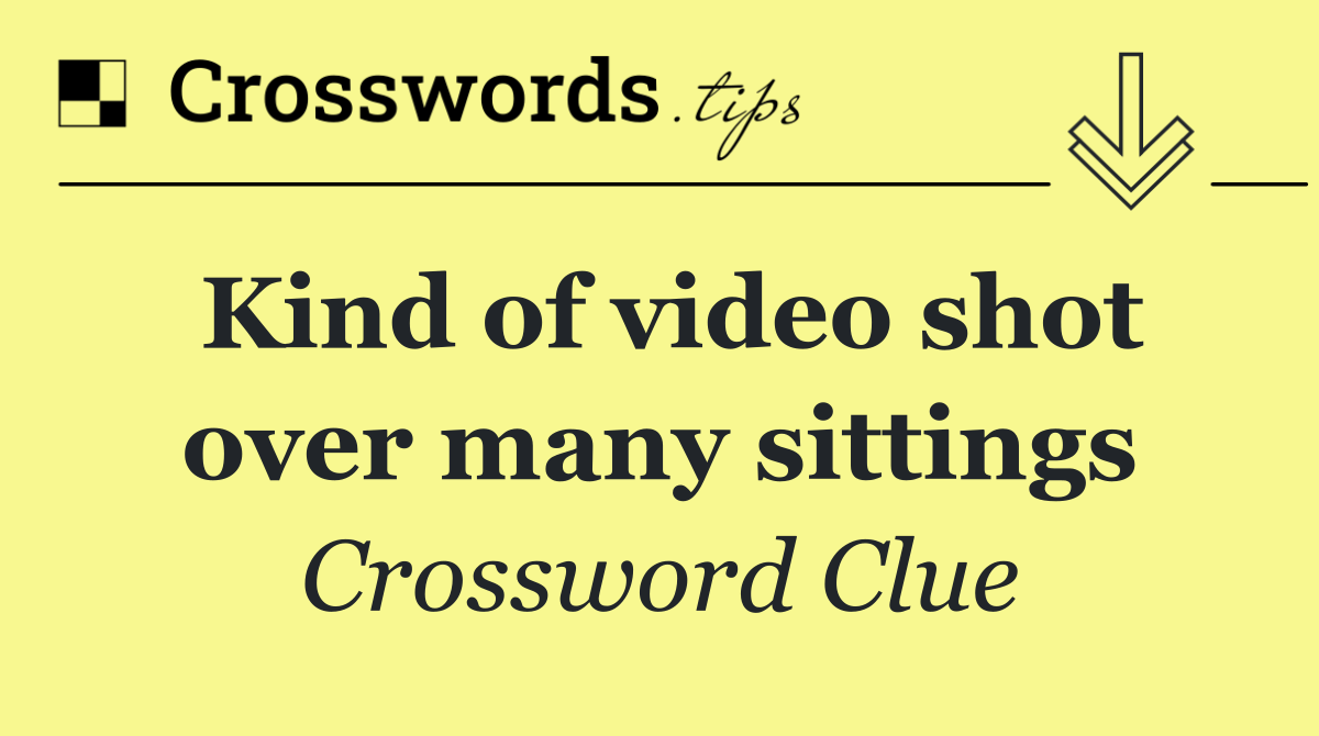 Kind of video shot over many sittings