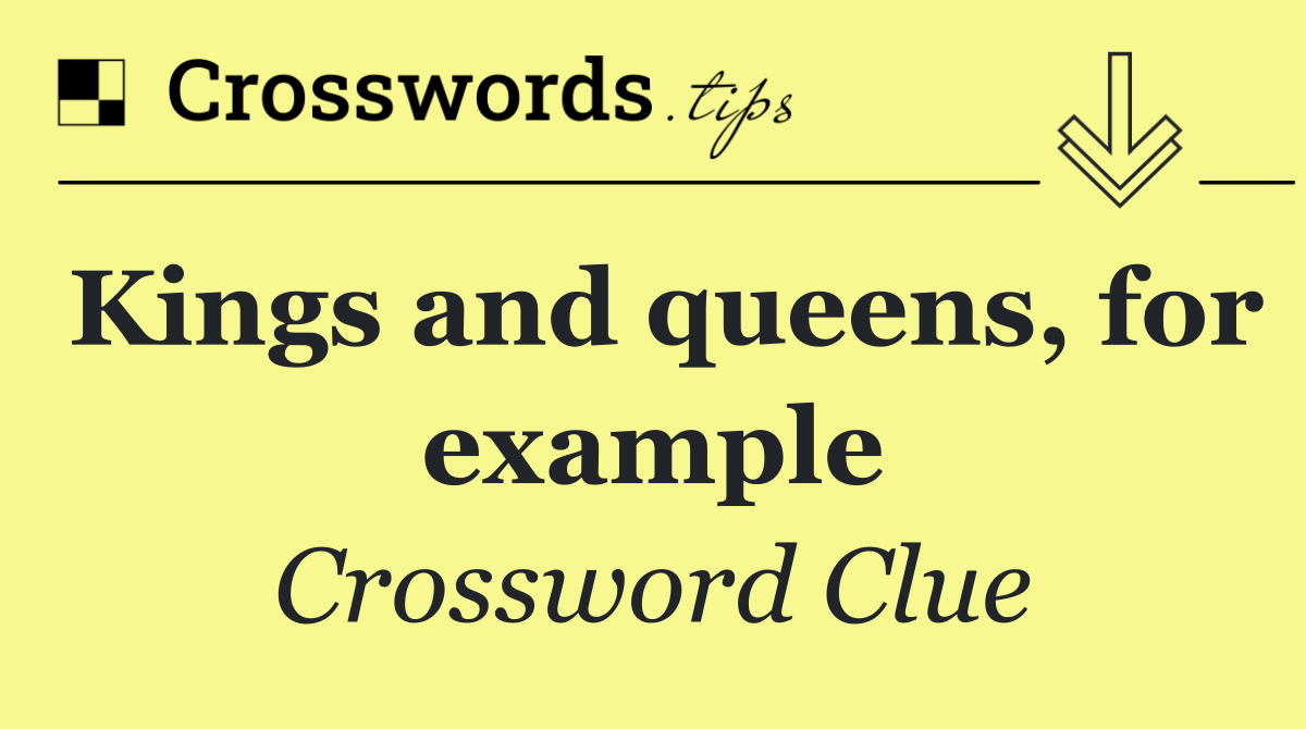 Kings and queens, for example