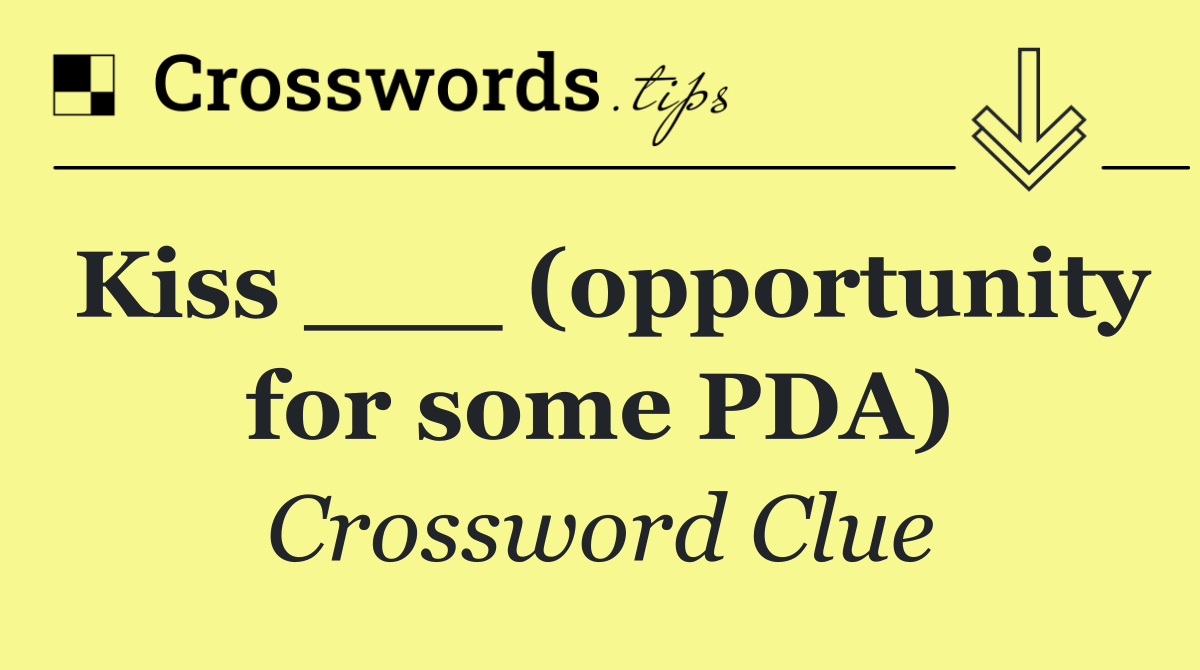 Kiss ___ (opportunity for some PDA)