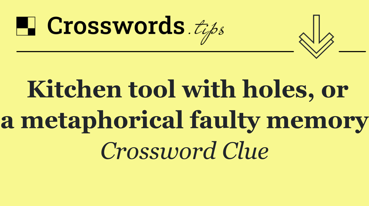Kitchen tool with holes, or a metaphorical faulty memory