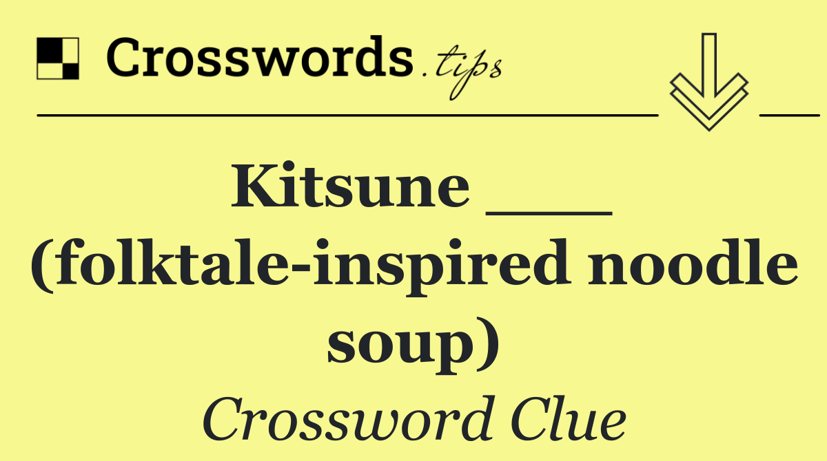 Kitsune ___ (folktale inspired noodle soup)