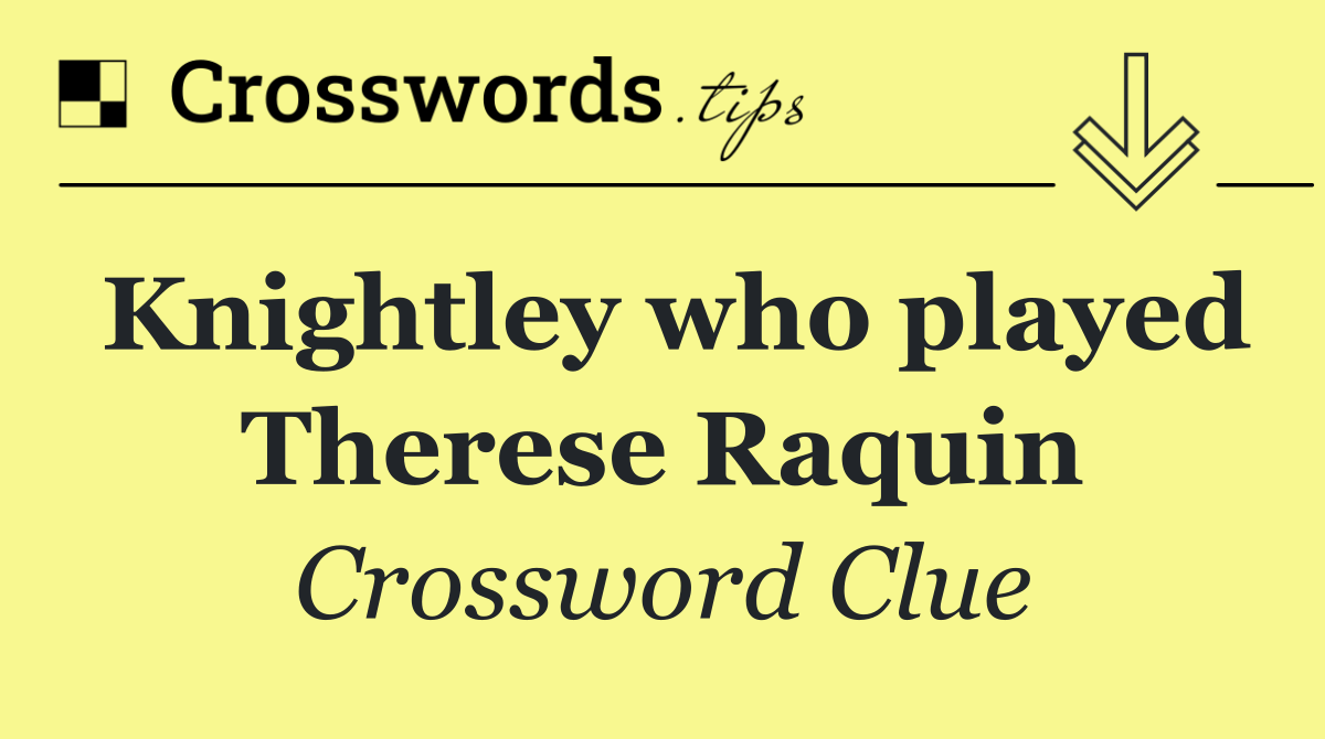 Knightley who played Therese Raquin