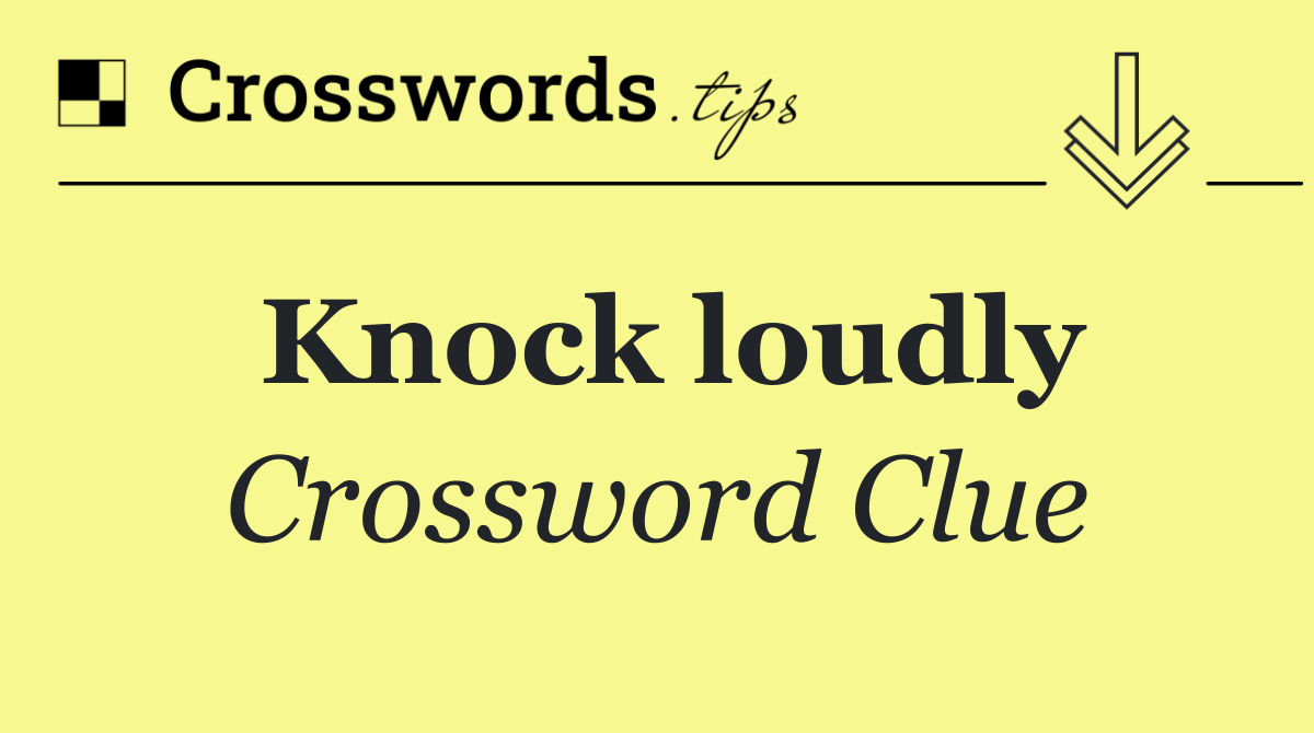 Knock loudly