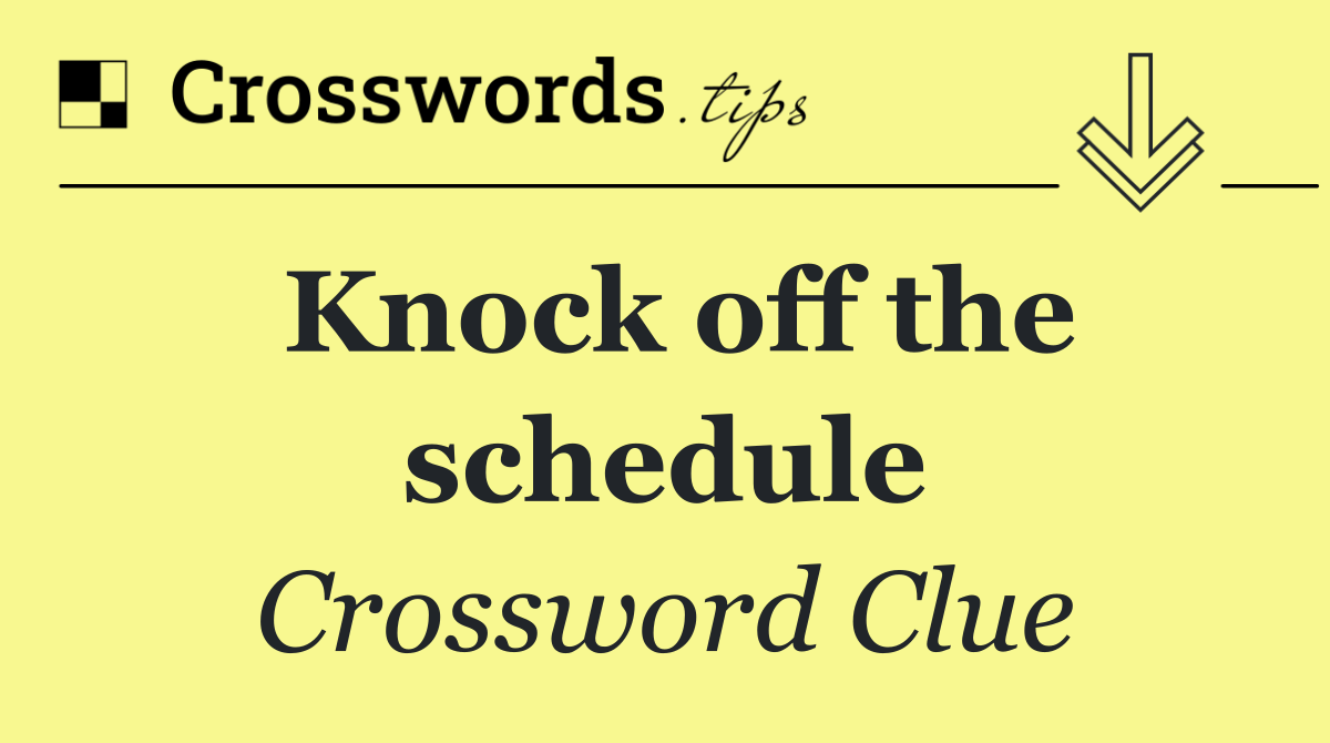 Knock off the schedule