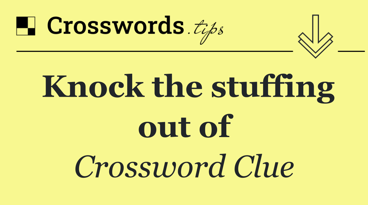 Knock the stuffing out of