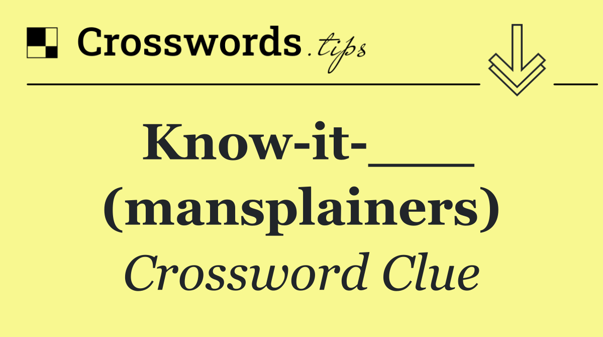 Know it ___ (mansplainers)