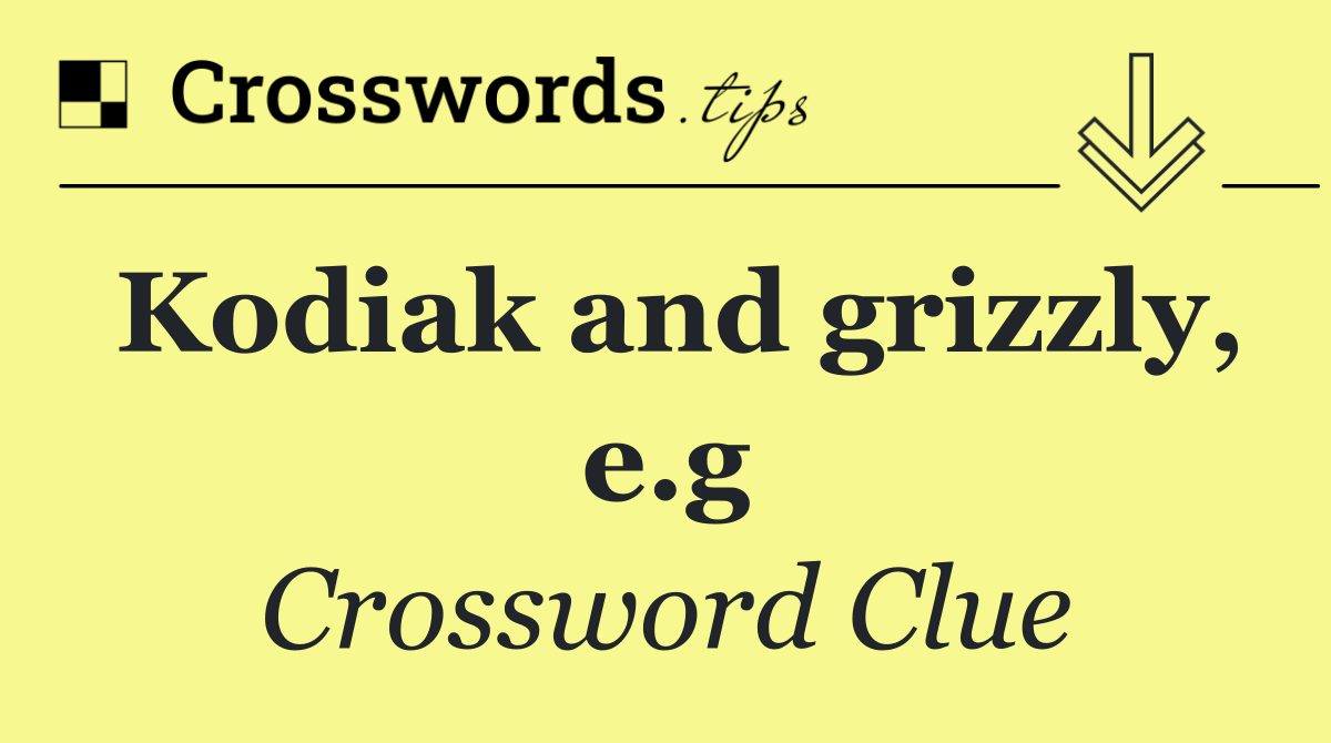 Kodiak and grizzly, e.g