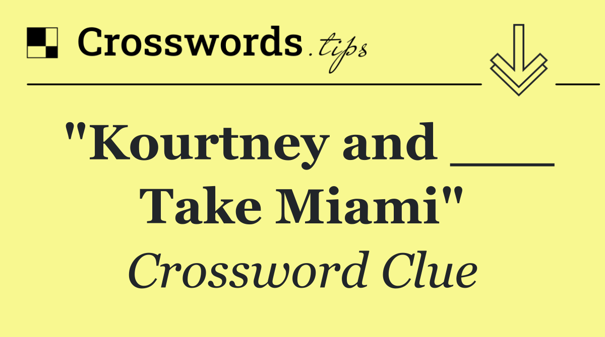 "Kourtney and ___ Take Miami"