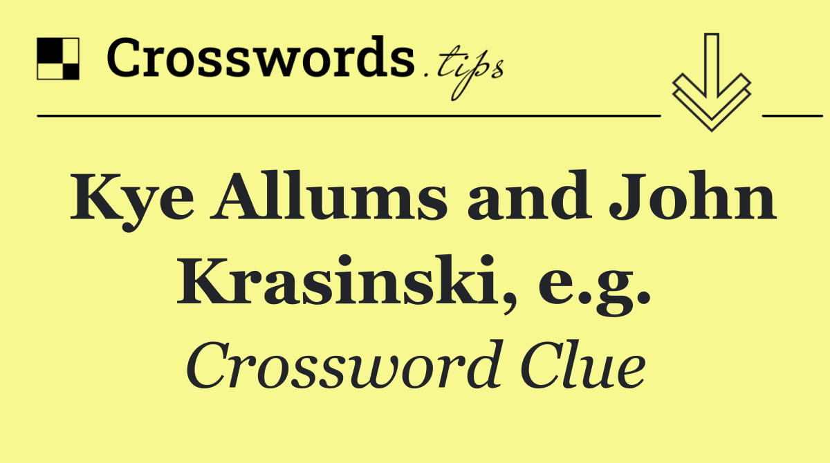 Kye Allums and John Krasinski, e.g.