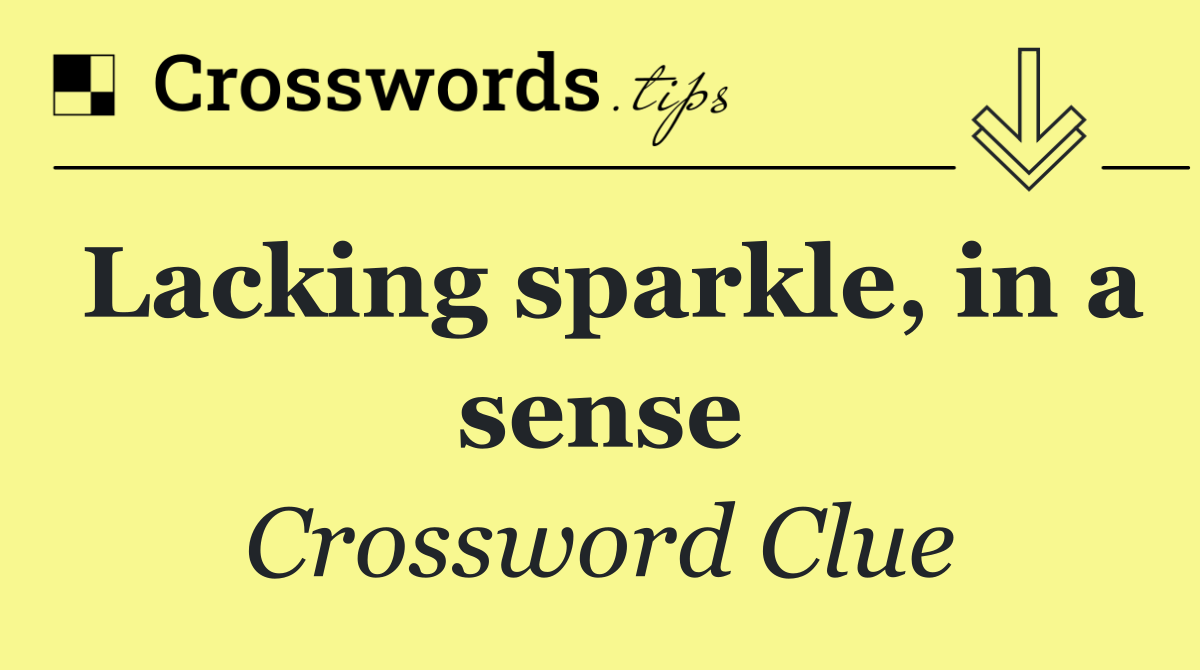 Lacking sparkle, in a sense