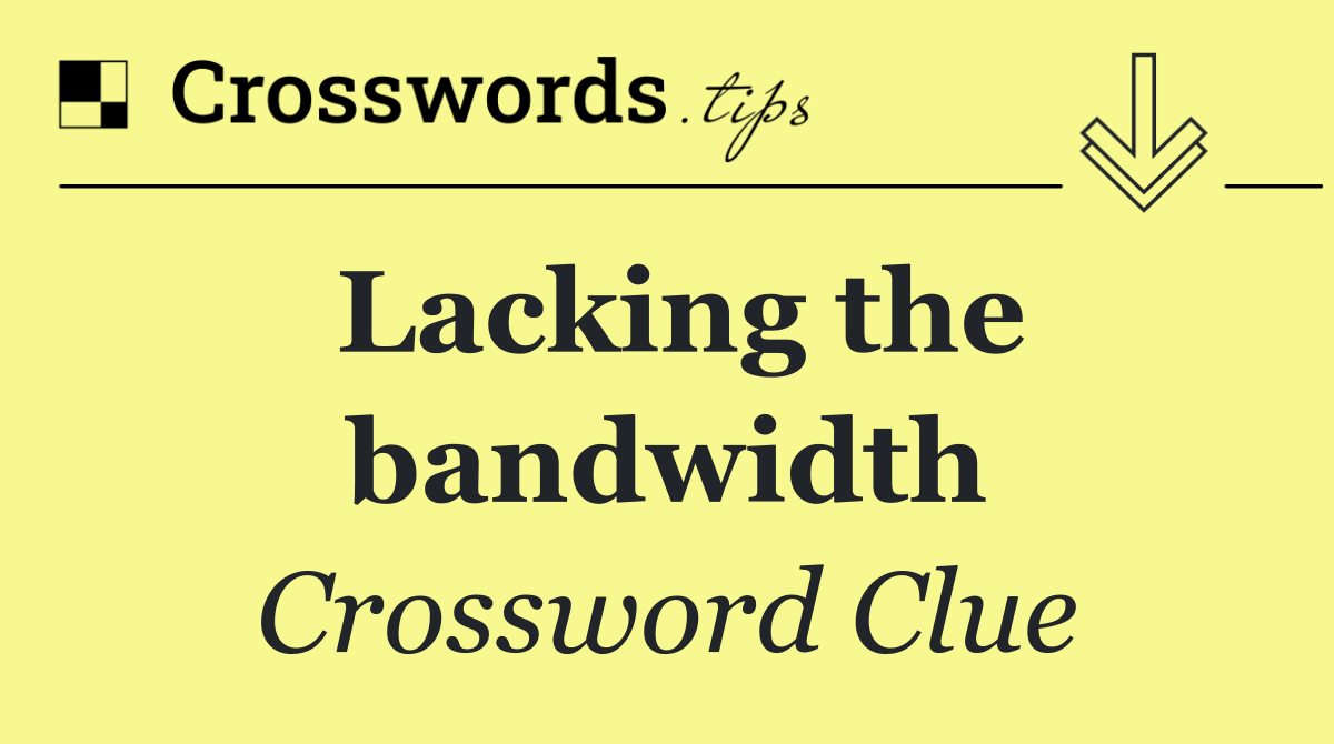 Lacking the bandwidth