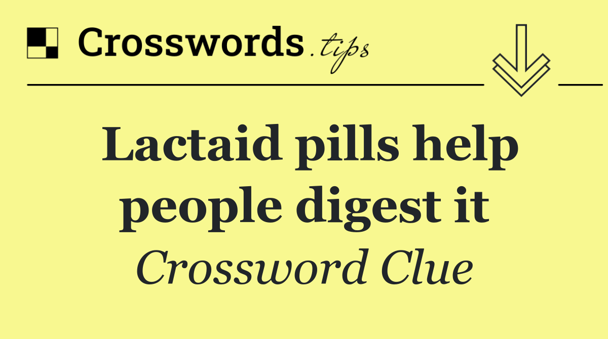 Lactaid pills help people digest it