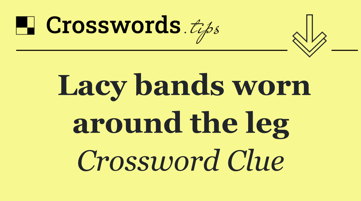 Lacy bands worn around the leg