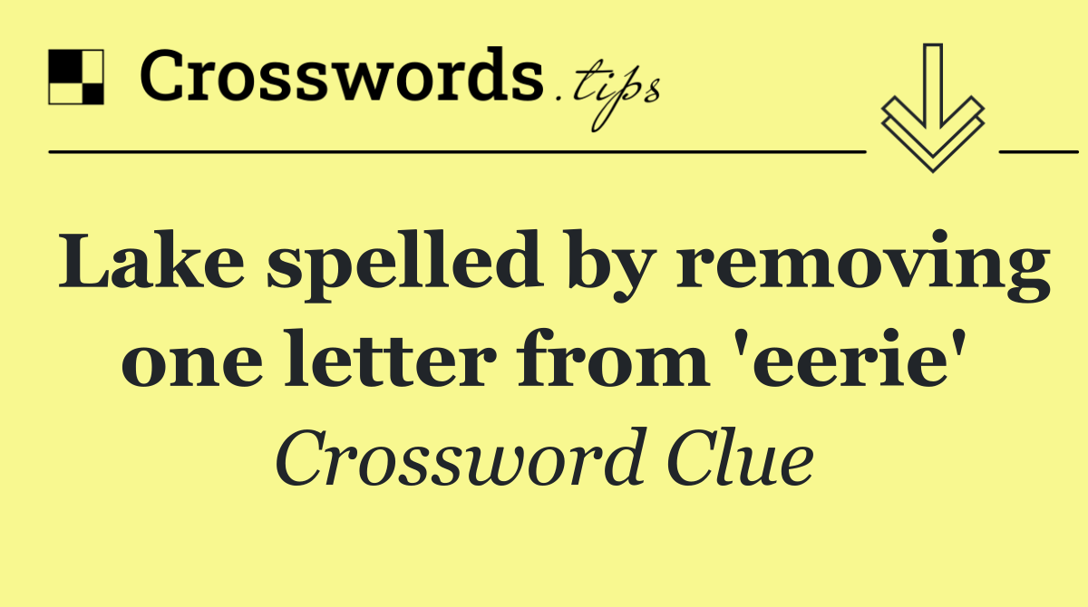 Lake spelled by removing one letter from 'eerie'