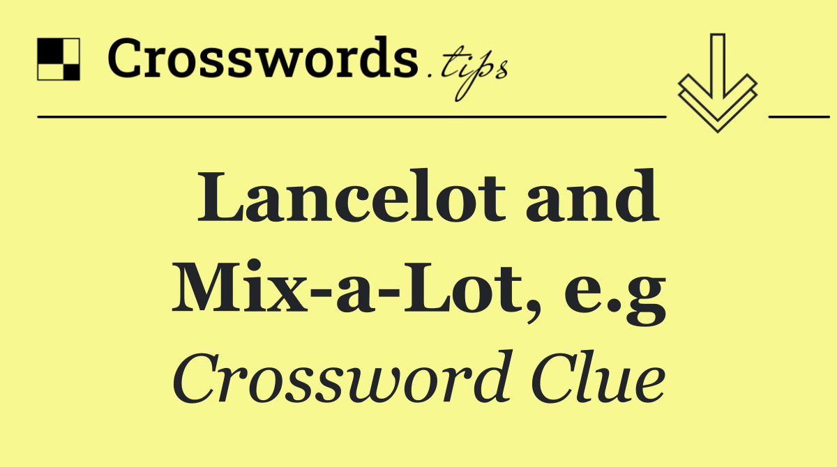 Lancelot and Mix a Lot, e.g