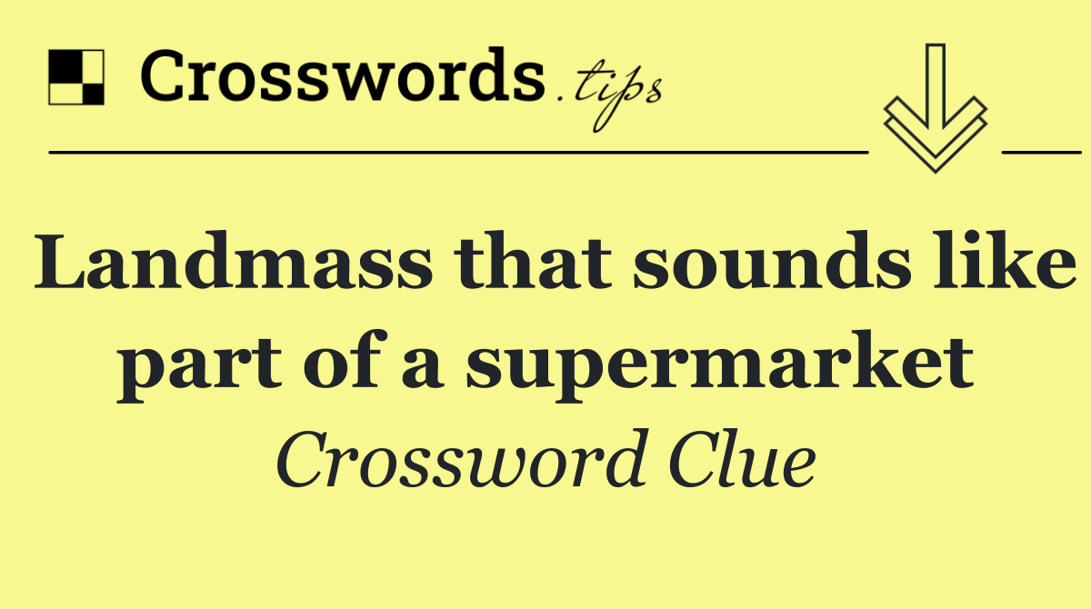 Landmass that sounds like part of a supermarket
