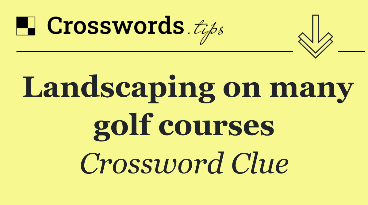 Landscaping on many golf courses