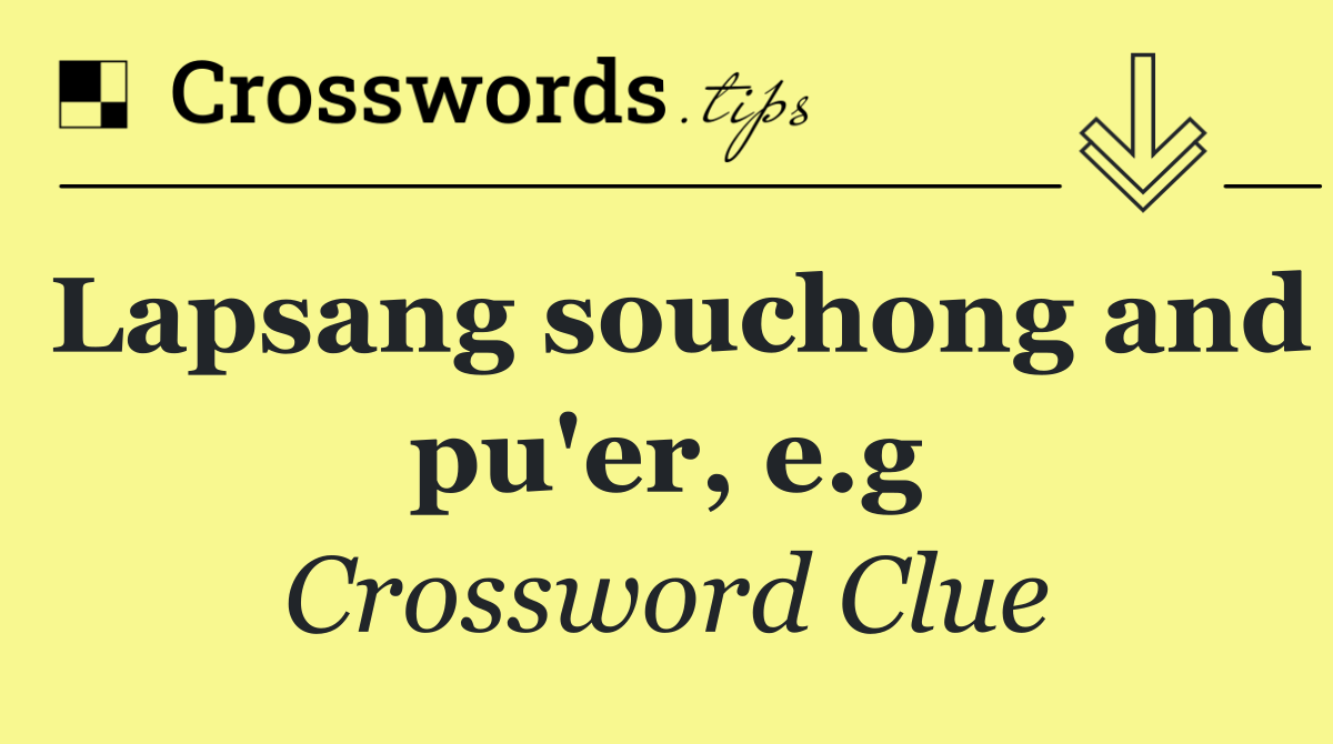 Lapsang souchong and pu'er, e.g