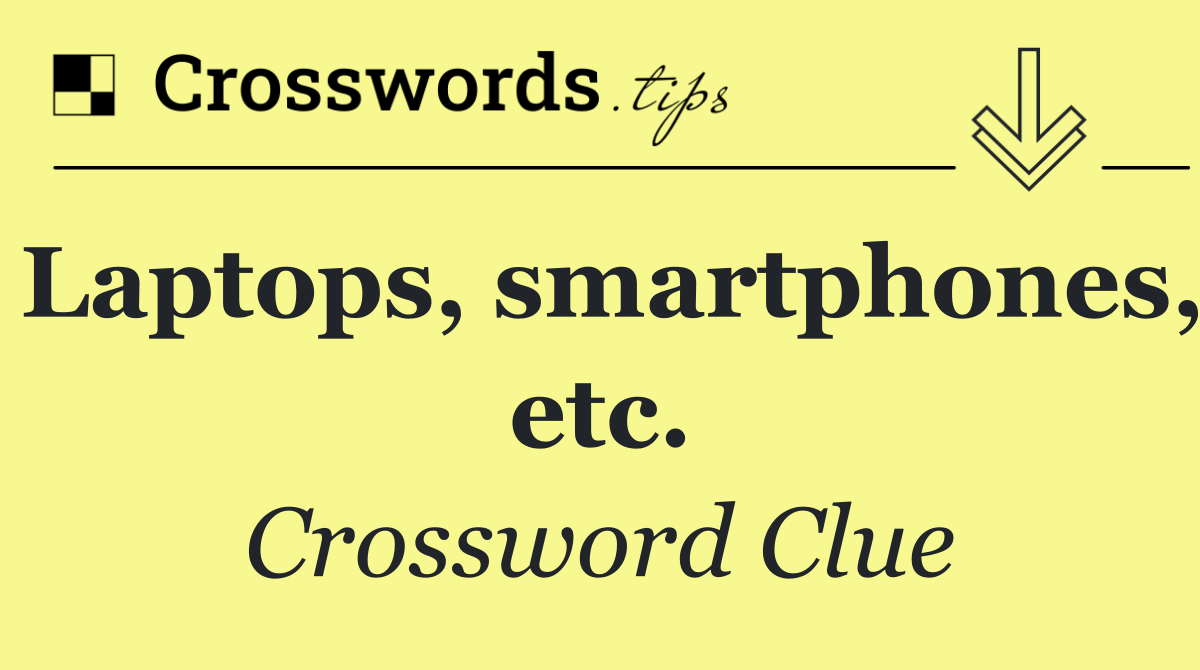 Laptops, smartphones, etc.