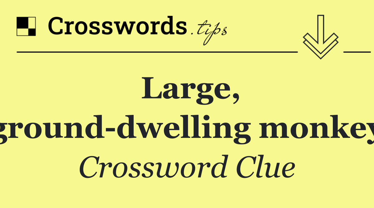 Large, ground dwelling monkey