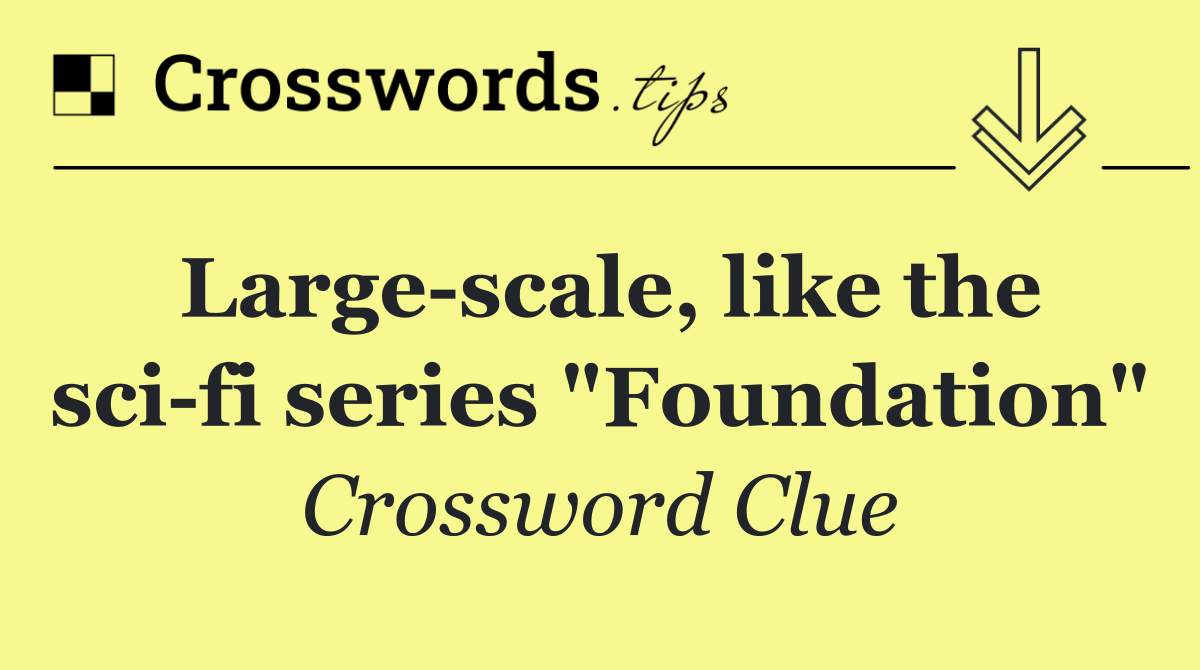 Large scale, like the sci fi series "Foundation"