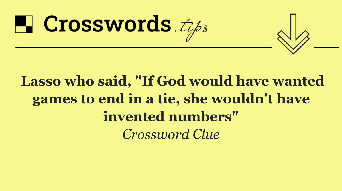 Lasso who said, "If God would have wanted games to end in a tie, she wouldn't have invented numbers"