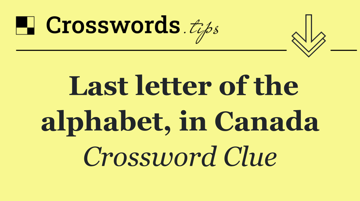 Last letter of the alphabet, in Canada