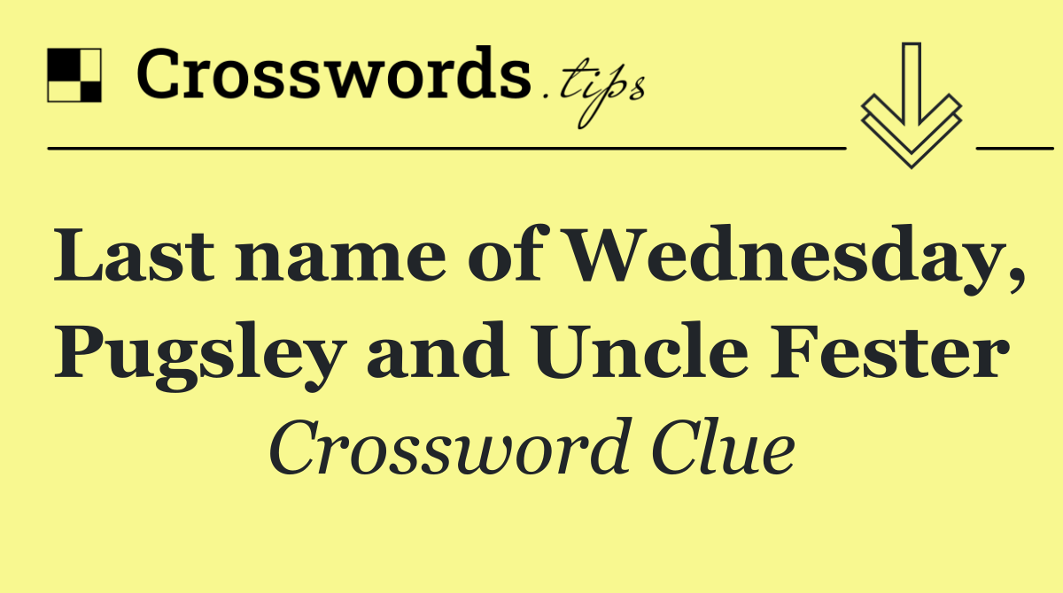 Last name of Wednesday, Pugsley and Uncle Fester
