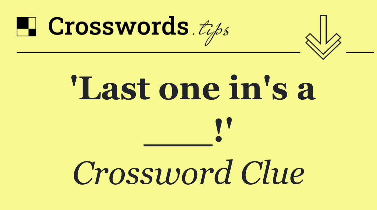 'Last one in's a ___!'