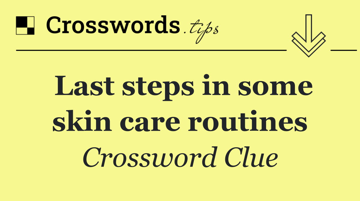 Last steps in some skin care routines