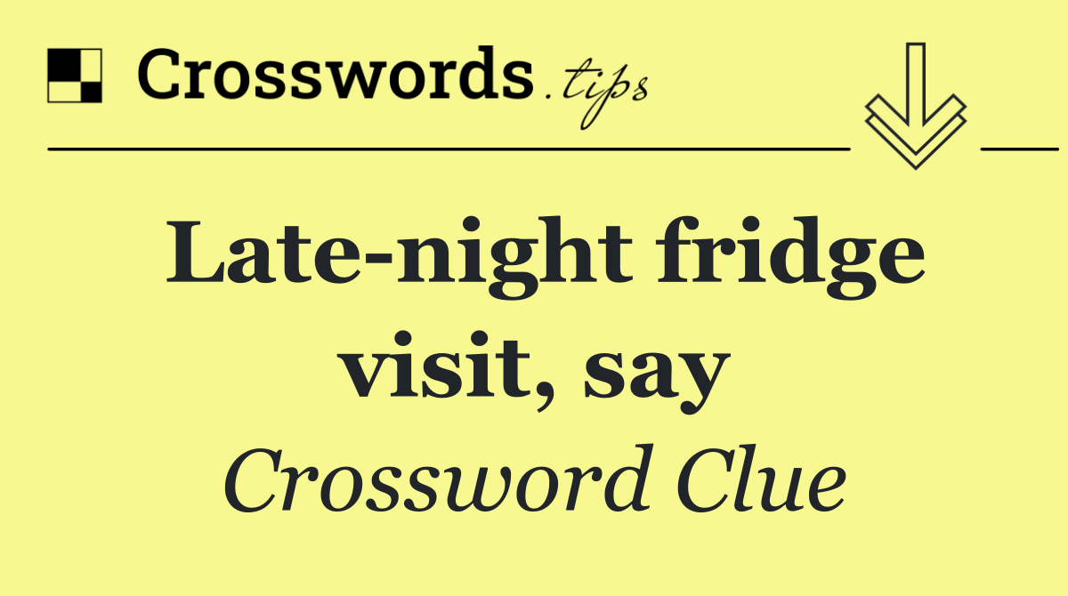 Late night fridge visit, say