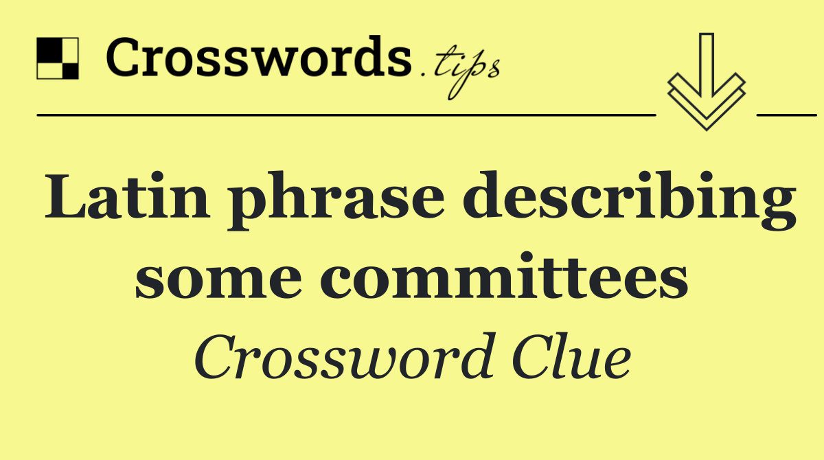 Latin phrase describing some committees