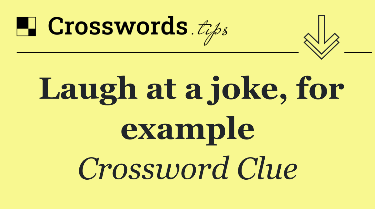 Laugh at a joke, for example