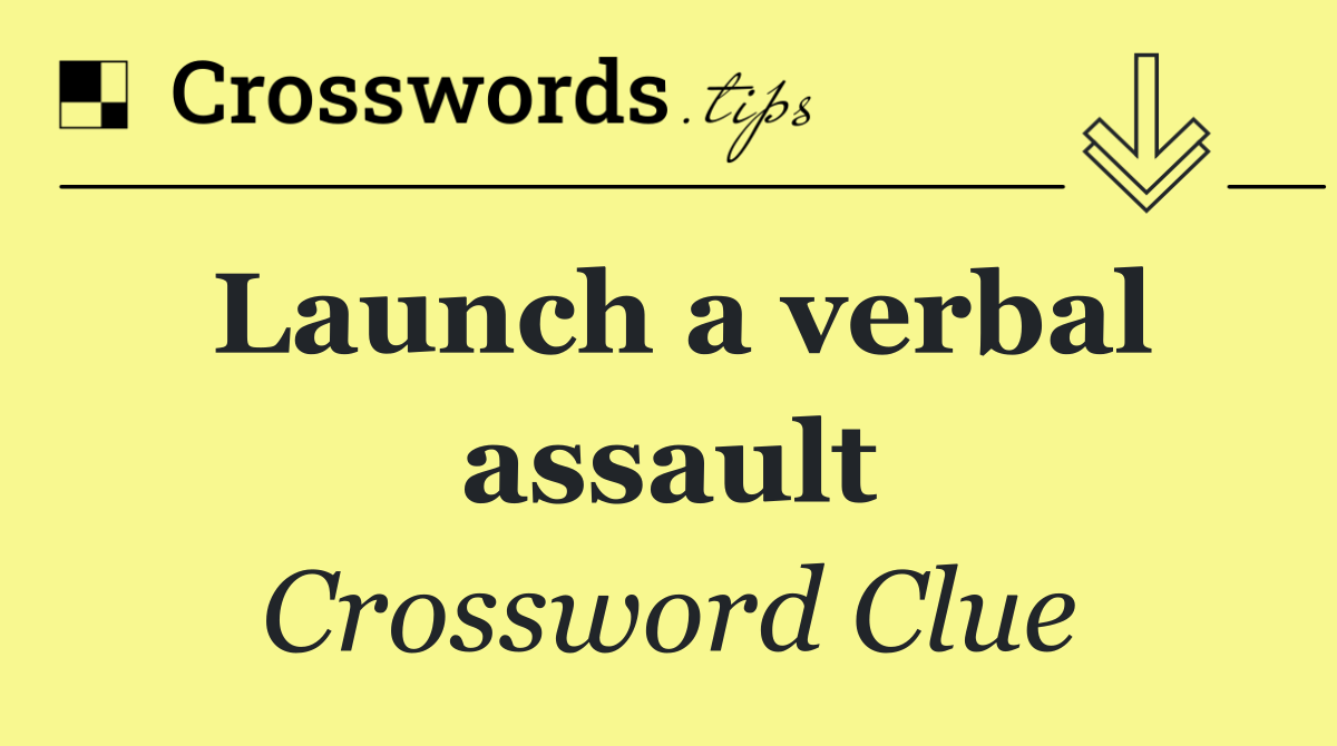 Launch a verbal assault