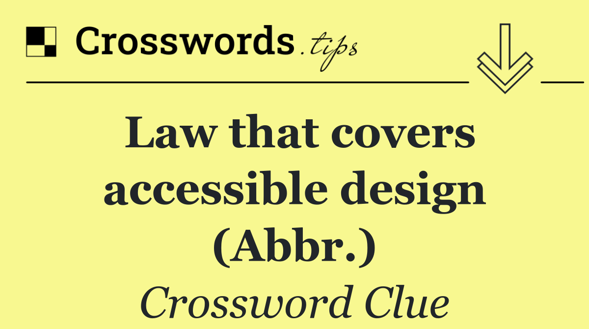 Law that covers accessible design (Abbr.)