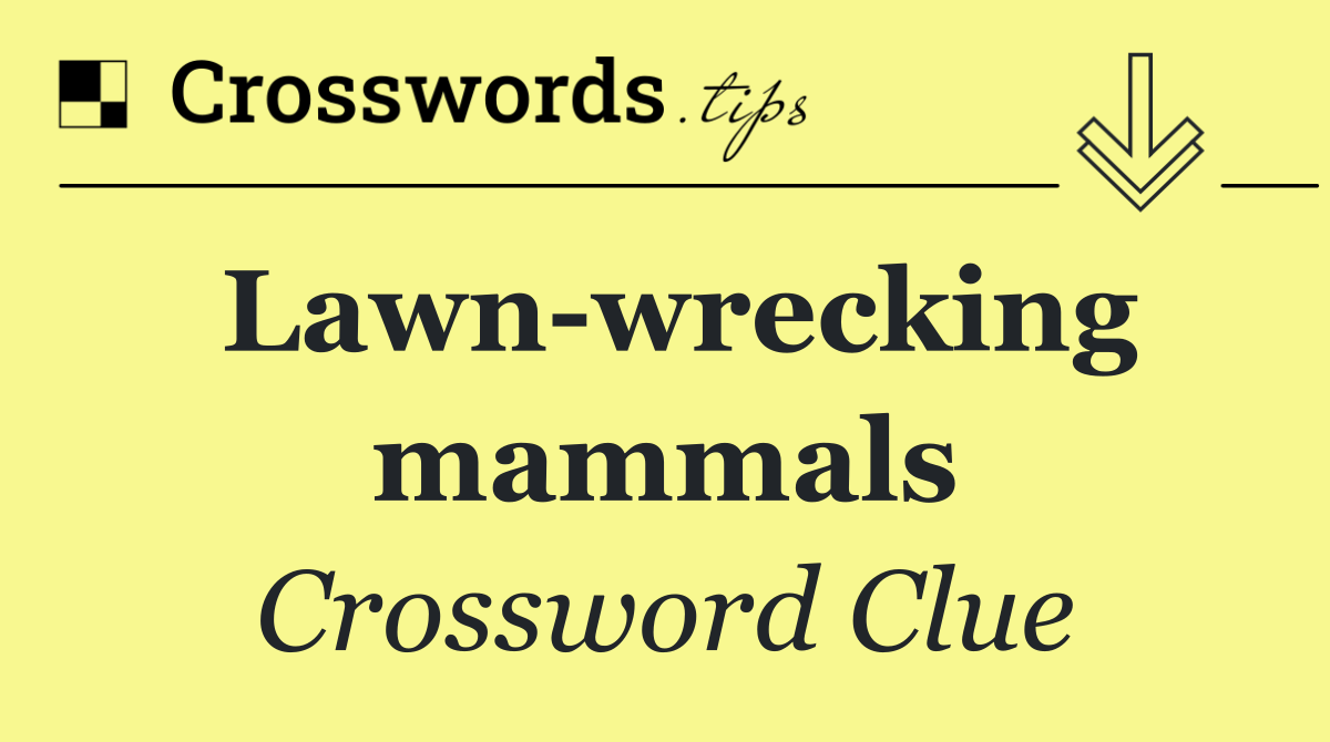 Lawn wrecking mammals