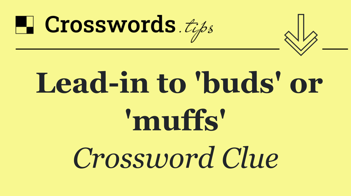 Lead in to 'buds' or 'muffs'