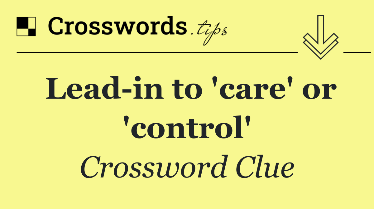 Lead in to 'care' or 'control'