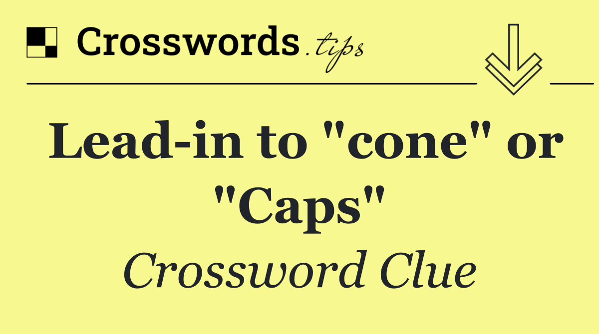 Lead in to "cone" or "Caps"