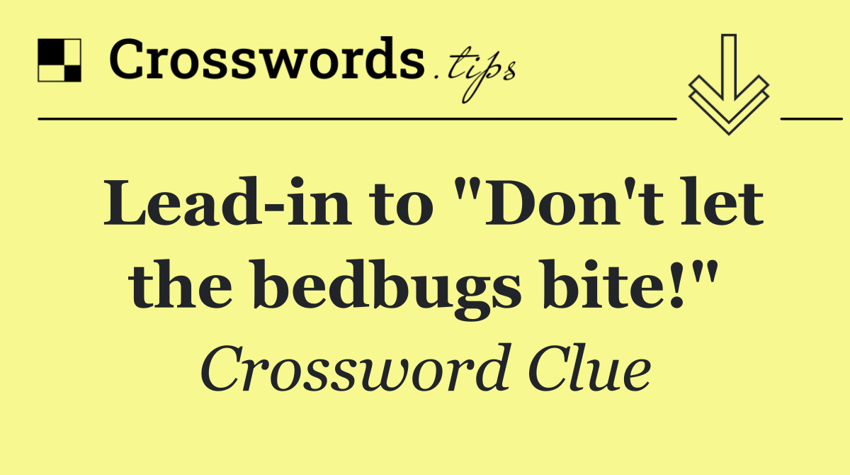 Lead in to "Don't let the bedbugs bite!"