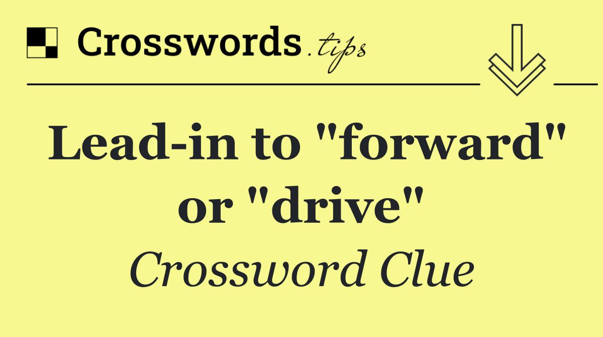 Lead in to "forward" or "drive"